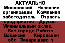 АКТУАЛЬНО. Московский › Название организации ­ Компания-работодатель › Отрасль предприятия ­ Другое › Минимальный оклад ­ 1 - Все города Работа » Вакансии   . Кировская обл.,Захарищево п.